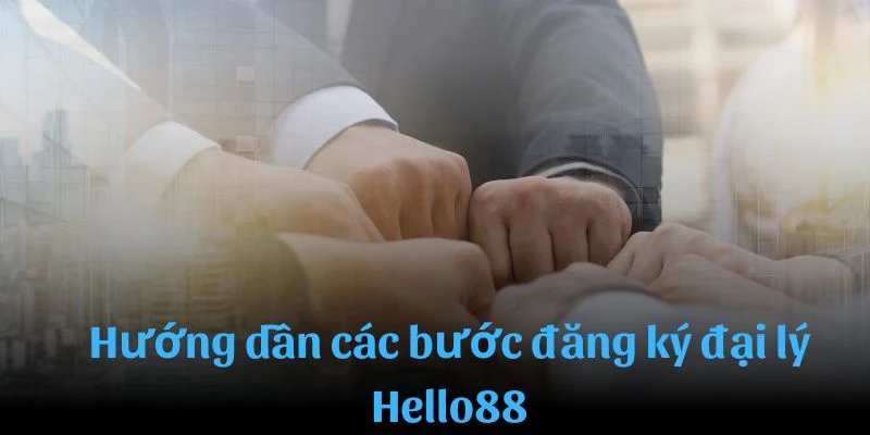 Hướng dẫn các bước đăng ký đại lý Hello88